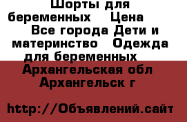 Шорты для беременных. › Цена ­ 250 - Все города Дети и материнство » Одежда для беременных   . Архангельская обл.,Архангельск г.